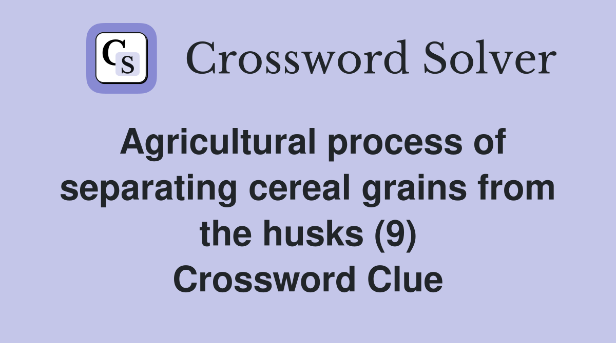 Agricultural process of separating cereal grains from the husks (9